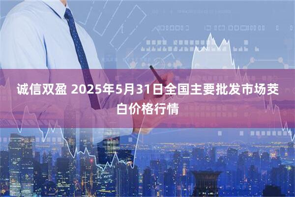 诚信双盈 2025年5月31日全国主要批发市场茭白价格行情
