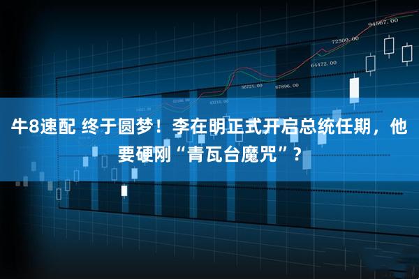 牛8速配 终于圆梦！李在明正式开启总统任期，他要硬刚“青瓦台魔咒”？