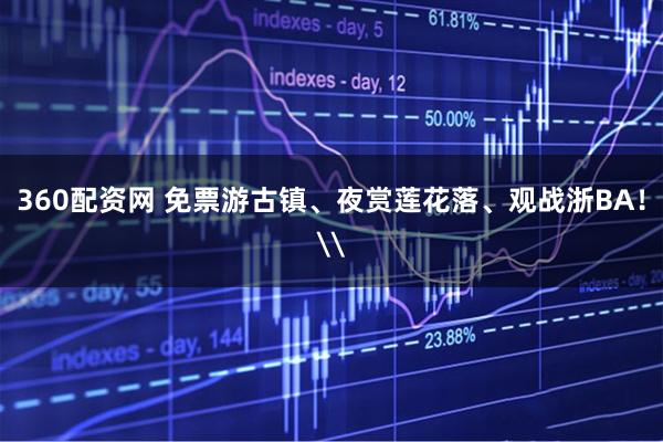 360配资网 免票游古镇、夜赏莲花落、观战浙BA！\