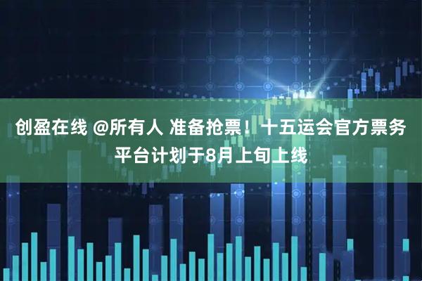 创盈在线 @所有人 准备抢票！十五运会官方票务平台计划于8月上旬上线