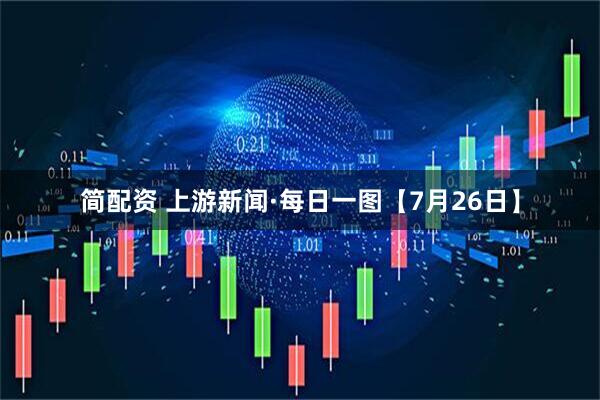 简配资 上游新闻·每日一图【7月26日】