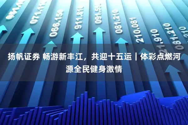 扬帆证券 畅游新丰江，共迎十五运｜体彩点燃河源全民健身激情