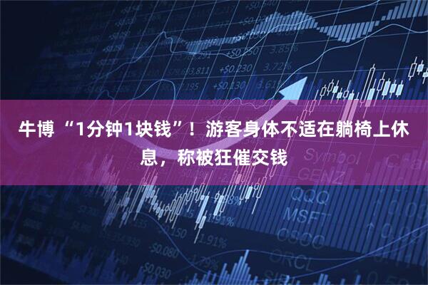 牛博 “1分钟1块钱”！游客身体不适在躺椅上休息，称被狂催交钱