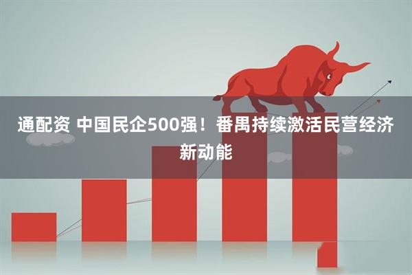 通配资 中国民企500强!番禺持续激活民营经济新动能