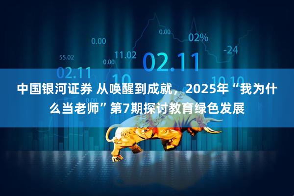 中国银河证券 从唤醒到成就,2025年“我为什么当老师”第7期探讨教育绿色发展
