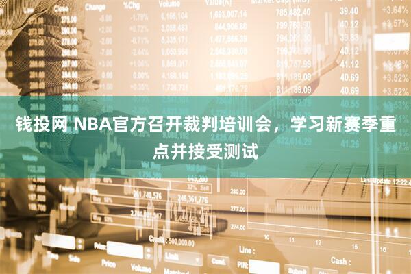 钱投网 NBA官方召开裁判培训会，学习新赛季重点并接受测试
