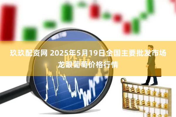 玖玖配资网 2025年5月19日全国主要批发市场龙眼葡萄价格行情