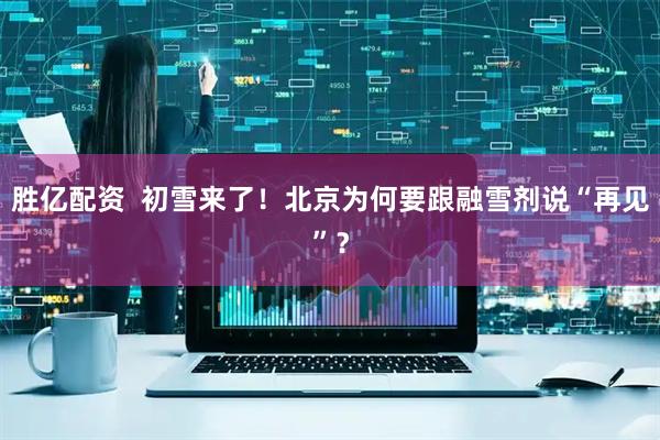 胜亿配资  初雪来了！北京为何要跟融雪剂说“再见”？