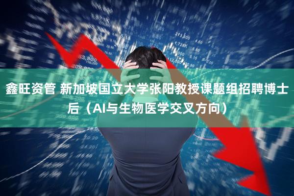 鑫旺资管 新加坡国立大学张阳教授课题组招聘博士后(AI与生物医学交叉方向)