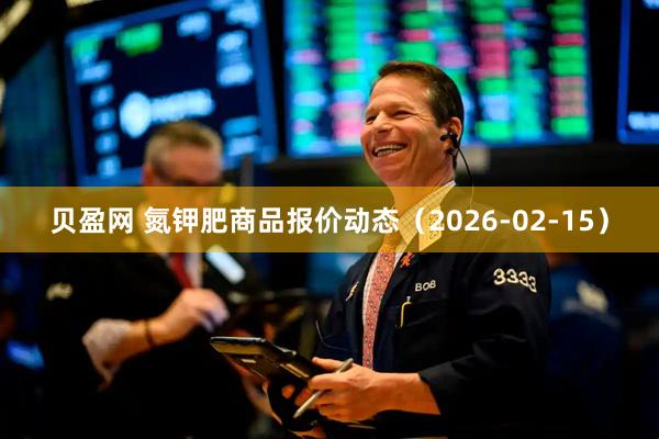 贝盈网 氮钾肥商品报价动态（2026-02-15）