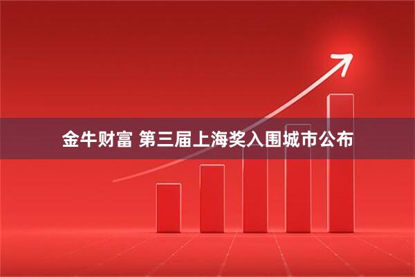 金牛财富 第三届上海奖入围城市公布