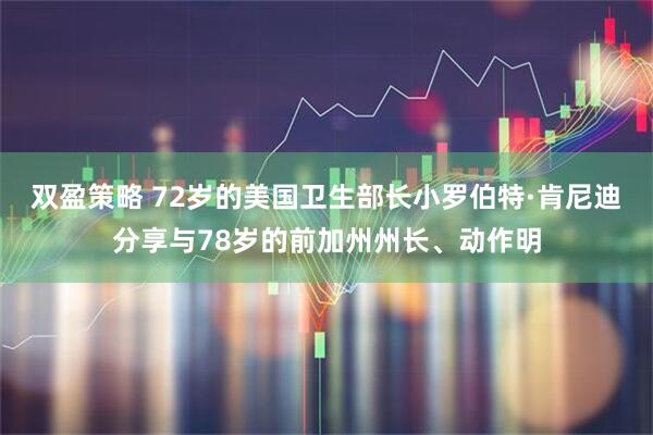 双盈策略 72岁的美国卫生部长小罗伯特·肯尼迪分享与78岁的前加州州长、动作明