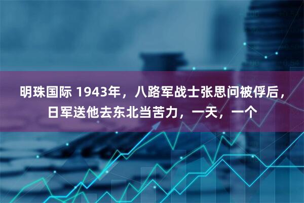 明珠国际 1943年，八路军战士张思问被俘后，日军送他去东北当苦力，一天，一个